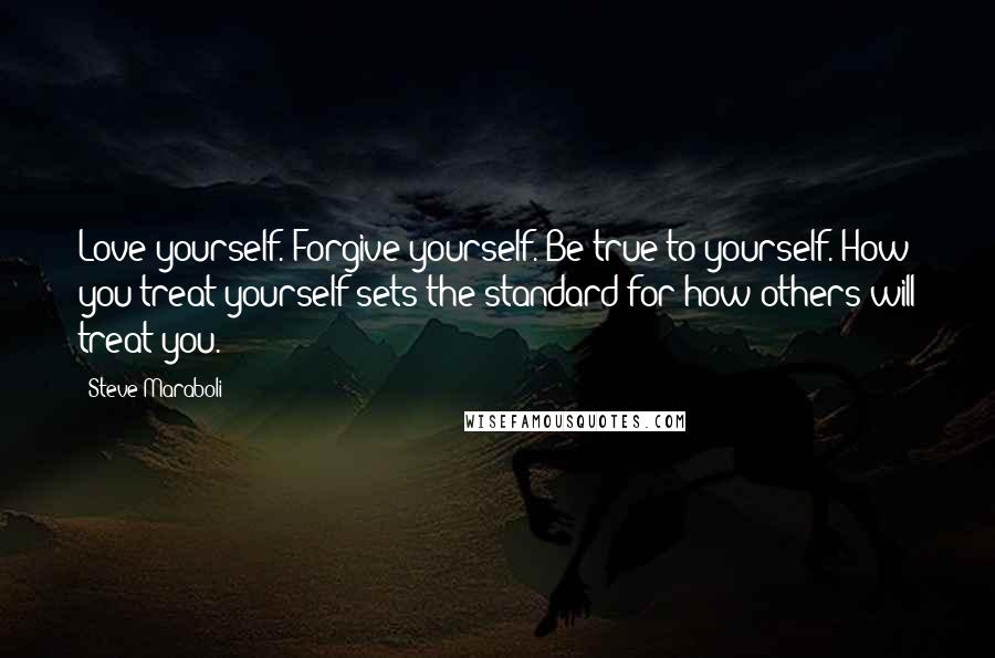 Steve Maraboli Quotes: Love yourself. Forgive yourself. Be true to yourself. How you treat yourself sets the standard for how others will treat you.