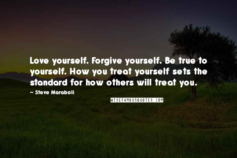 Steve Maraboli Quotes: Love yourself. Forgive yourself. Be true to yourself. How you treat yourself sets the standard for how others will treat you.