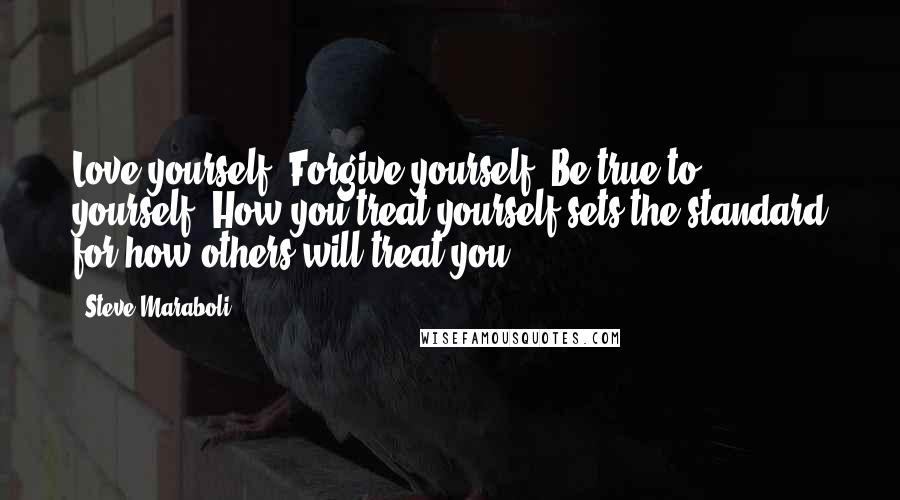 Steve Maraboli Quotes: Love yourself. Forgive yourself. Be true to yourself. How you treat yourself sets the standard for how others will treat you.