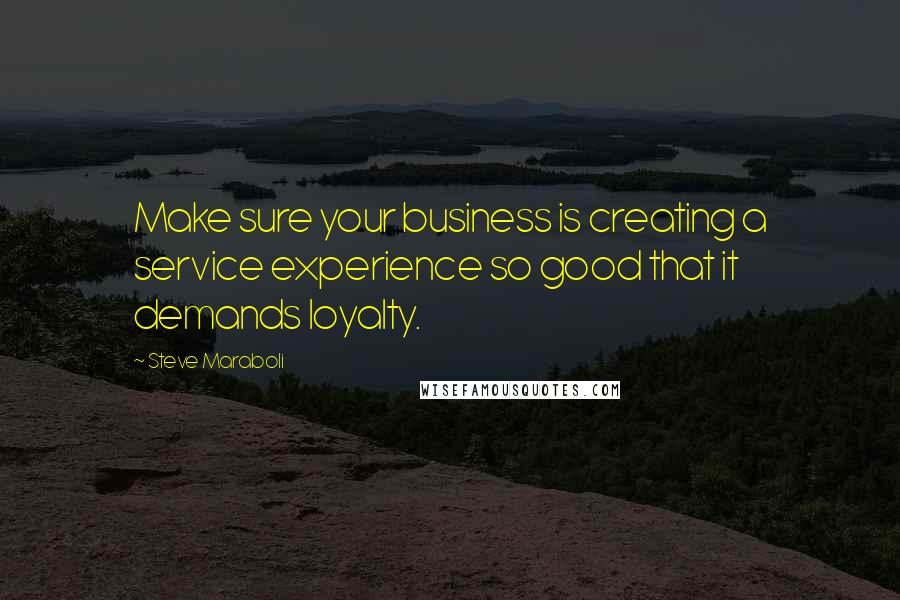 Steve Maraboli Quotes: Make sure your business is creating a service experience so good that it demands loyalty.