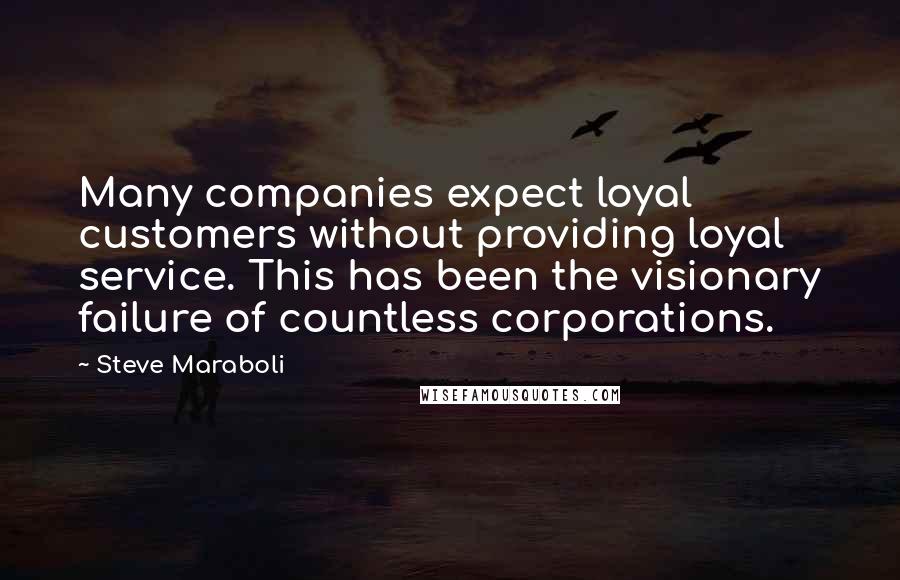 Steve Maraboli Quotes: Many companies expect loyal customers without providing loyal service. This has been the visionary failure of countless corporations.