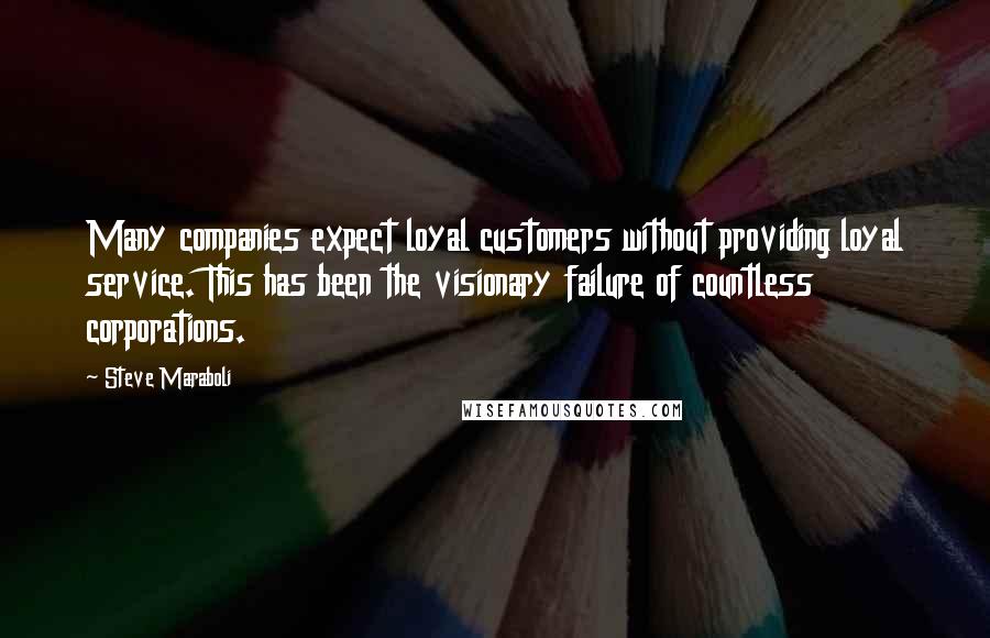 Steve Maraboli Quotes: Many companies expect loyal customers without providing loyal service. This has been the visionary failure of countless corporations.