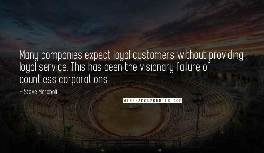 Steve Maraboli Quotes: Many companies expect loyal customers without providing loyal service. This has been the visionary failure of countless corporations.