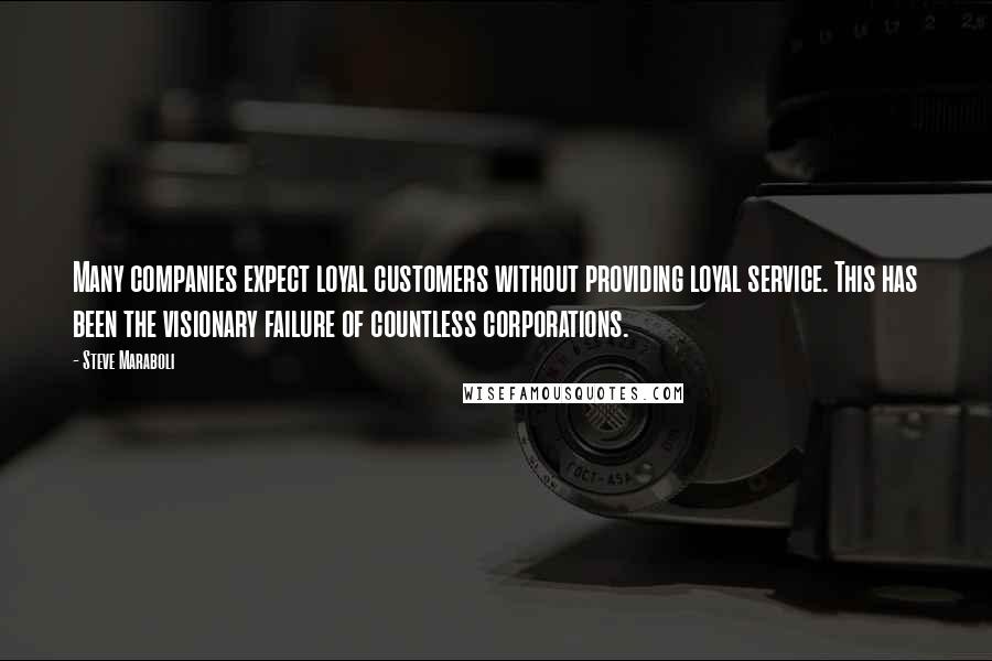 Steve Maraboli Quotes: Many companies expect loyal customers without providing loyal service. This has been the visionary failure of countless corporations.