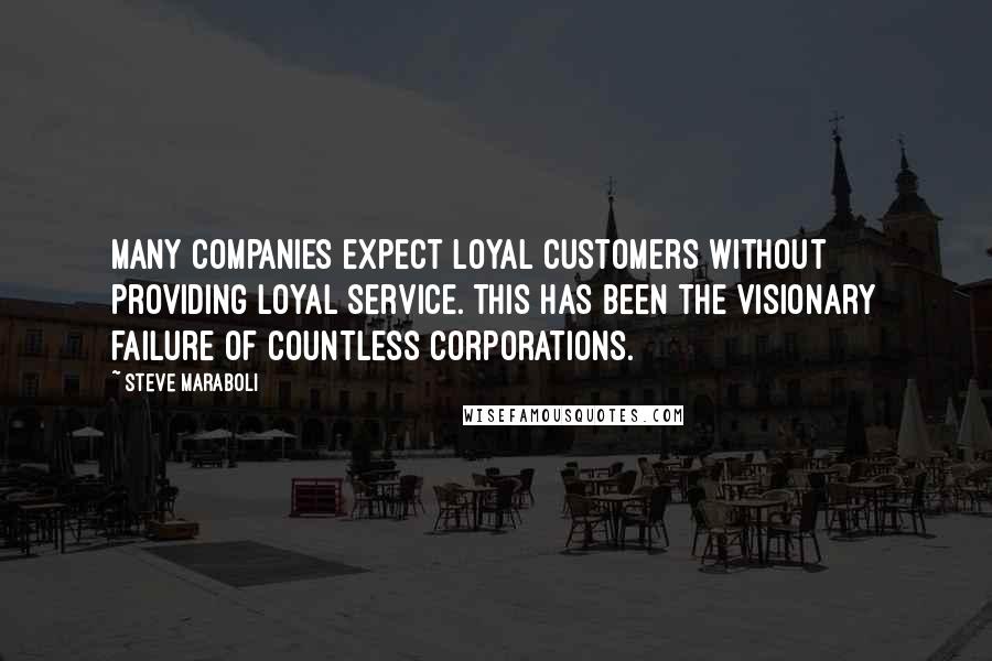 Steve Maraboli Quotes: Many companies expect loyal customers without providing loyal service. This has been the visionary failure of countless corporations.