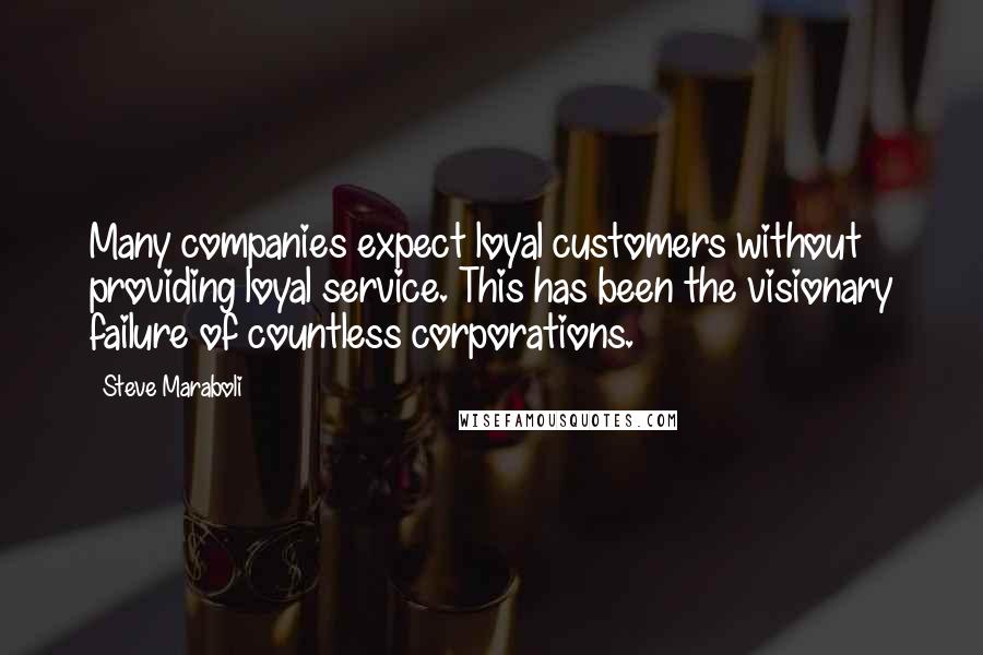 Steve Maraboli Quotes: Many companies expect loyal customers without providing loyal service. This has been the visionary failure of countless corporations.