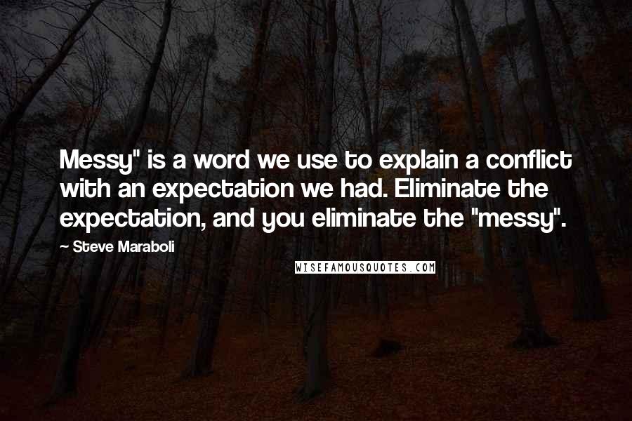 Steve Maraboli Quotes: Messy" is a word we use to explain a conflict with an expectation we had. Eliminate the expectation, and you eliminate the "messy".