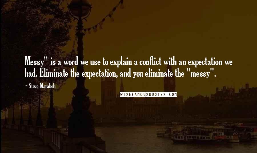 Steve Maraboli Quotes: Messy" is a word we use to explain a conflict with an expectation we had. Eliminate the expectation, and you eliminate the "messy".