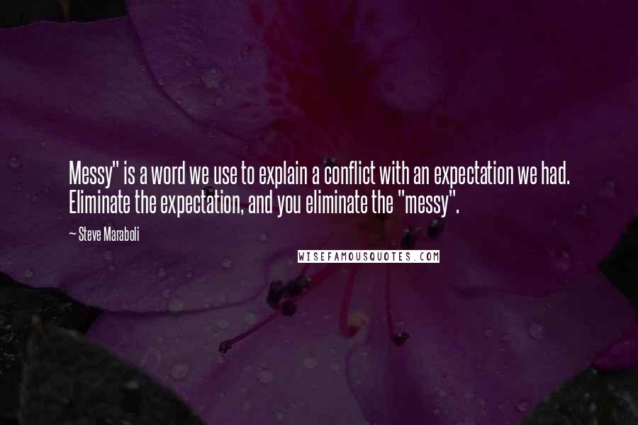 Steve Maraboli Quotes: Messy" is a word we use to explain a conflict with an expectation we had. Eliminate the expectation, and you eliminate the "messy".