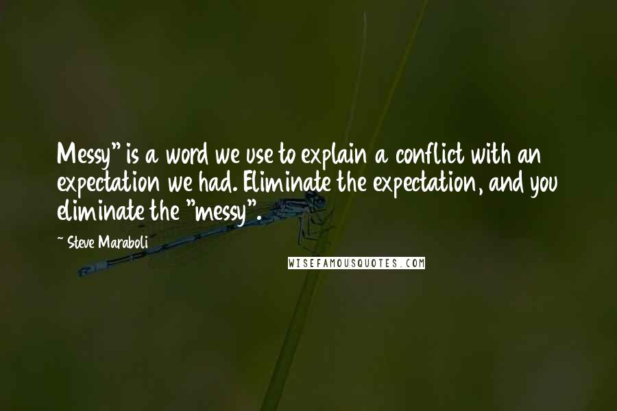 Steve Maraboli Quotes: Messy" is a word we use to explain a conflict with an expectation we had. Eliminate the expectation, and you eliminate the "messy".