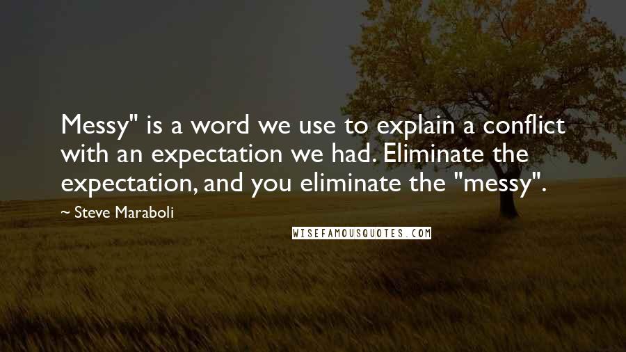 Steve Maraboli Quotes: Messy" is a word we use to explain a conflict with an expectation we had. Eliminate the expectation, and you eliminate the "messy".