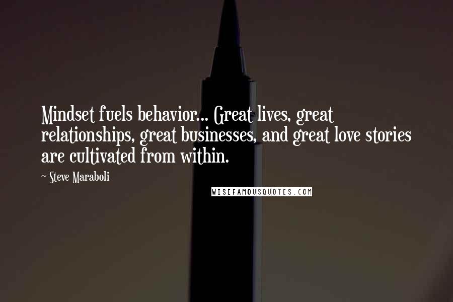 Steve Maraboli Quotes: Mindset fuels behavior... Great lives, great relationships, great businesses, and great love stories are cultivated from within.