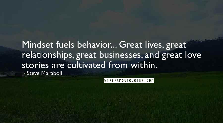 Steve Maraboli Quotes: Mindset fuels behavior... Great lives, great relationships, great businesses, and great love stories are cultivated from within.