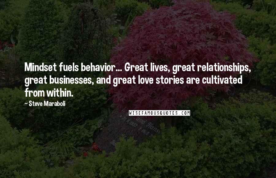 Steve Maraboli Quotes: Mindset fuels behavior... Great lives, great relationships, great businesses, and great love stories are cultivated from within.