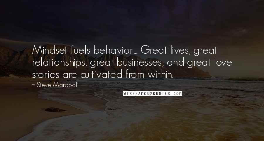 Steve Maraboli Quotes: Mindset fuels behavior... Great lives, great relationships, great businesses, and great love stories are cultivated from within.