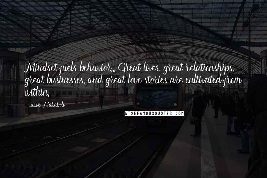 Steve Maraboli Quotes: Mindset fuels behavior... Great lives, great relationships, great businesses, and great love stories are cultivated from within.