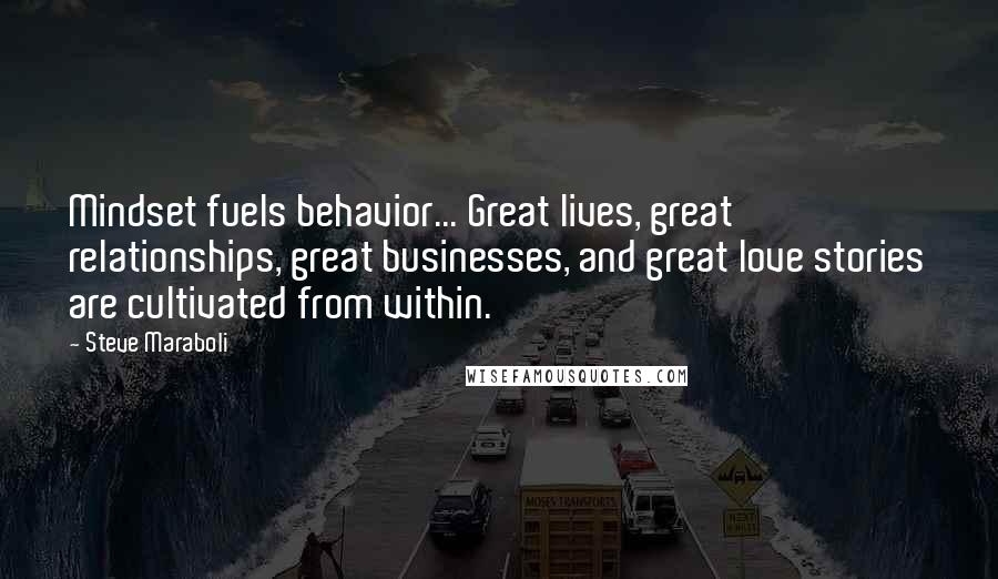 Steve Maraboli Quotes: Mindset fuels behavior... Great lives, great relationships, great businesses, and great love stories are cultivated from within.