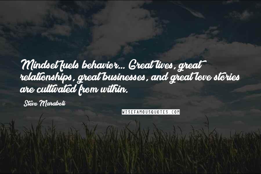 Steve Maraboli Quotes: Mindset fuels behavior... Great lives, great relationships, great businesses, and great love stories are cultivated from within.