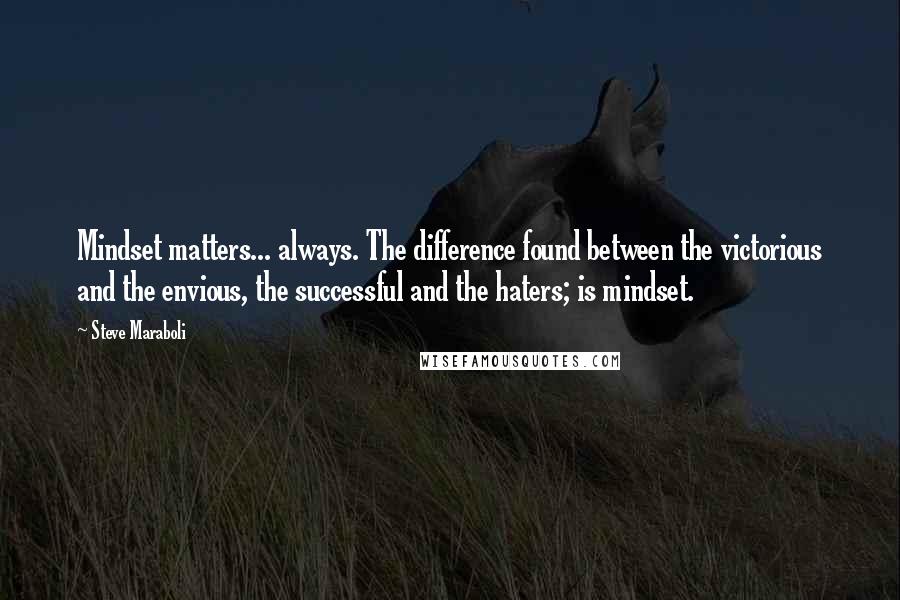 Steve Maraboli Quotes: Mindset matters... always. The difference found between the victorious and the envious, the successful and the haters; is mindset.