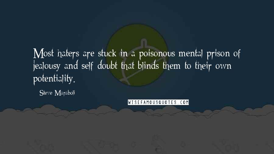 Steve Maraboli Quotes: Most haters are stuck in a poisonous mental prison of jealousy and self-doubt that blinds them to their own potentiality.