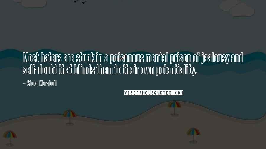 Steve Maraboli Quotes: Most haters are stuck in a poisonous mental prison of jealousy and self-doubt that blinds them to their own potentiality.
