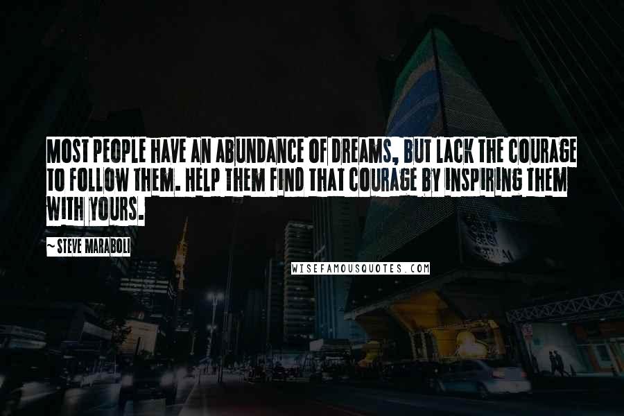 Steve Maraboli Quotes: Most people have an abundance of dreams, but lack the courage to follow them. Help them find that courage by inspiring them with yours.