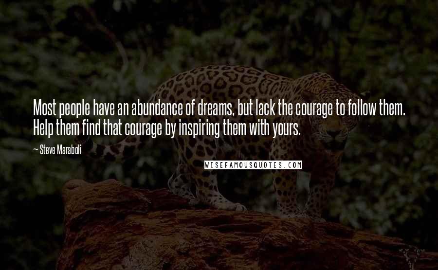 Steve Maraboli Quotes: Most people have an abundance of dreams, but lack the courage to follow them. Help them find that courage by inspiring them with yours.