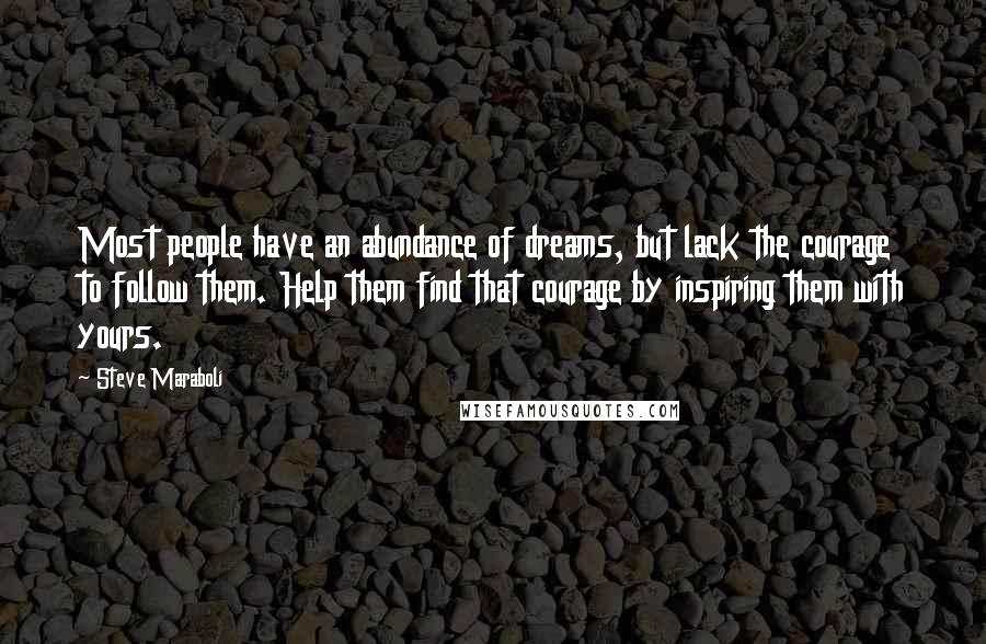 Steve Maraboli Quotes: Most people have an abundance of dreams, but lack the courage to follow them. Help them find that courage by inspiring them with yours.