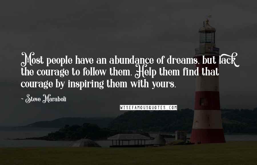 Steve Maraboli Quotes: Most people have an abundance of dreams, but lack the courage to follow them. Help them find that courage by inspiring them with yours.