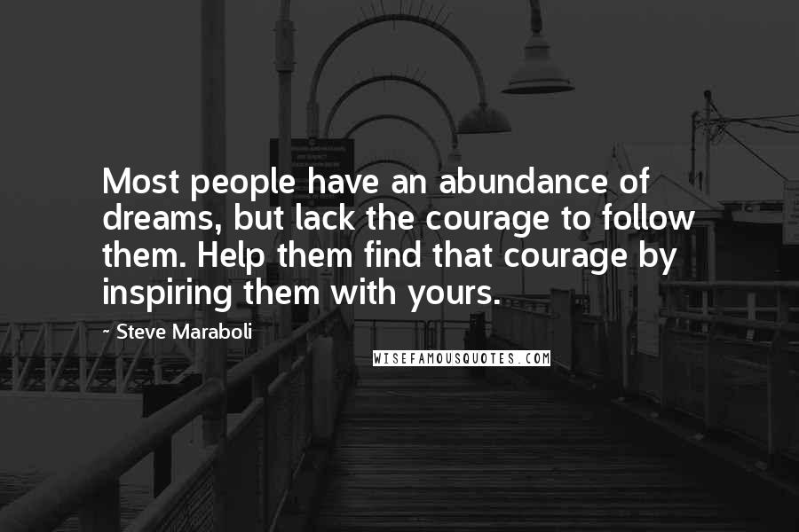 Steve Maraboli Quotes: Most people have an abundance of dreams, but lack the courage to follow them. Help them find that courage by inspiring them with yours.