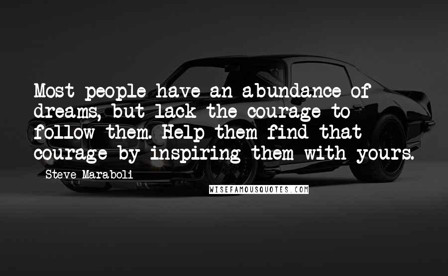 Steve Maraboli Quotes: Most people have an abundance of dreams, but lack the courage to follow them. Help them find that courage by inspiring them with yours.