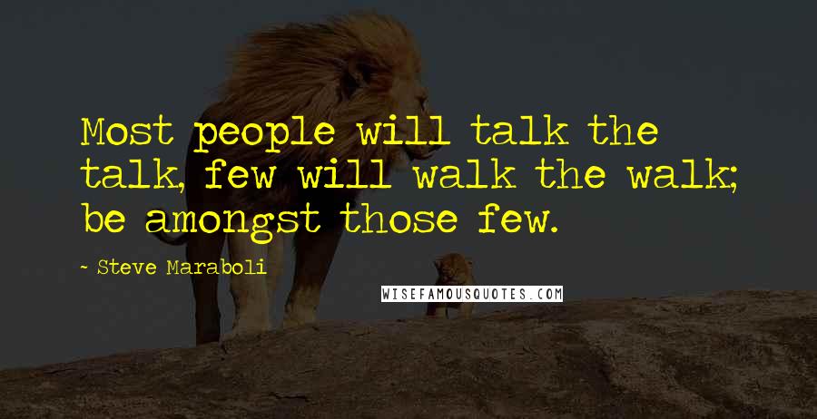 Steve Maraboli Quotes: Most people will talk the talk, few will walk the walk; be amongst those few.