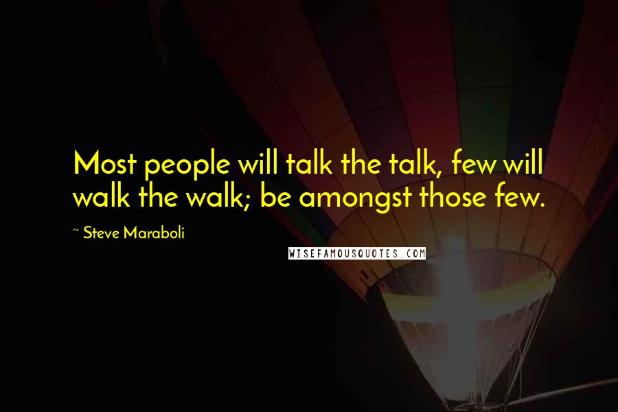 Steve Maraboli Quotes: Most people will talk the talk, few will walk the walk; be amongst those few.