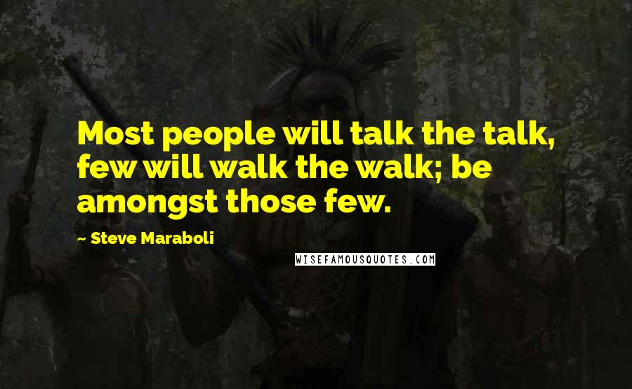 Steve Maraboli Quotes: Most people will talk the talk, few will walk the walk; be amongst those few.