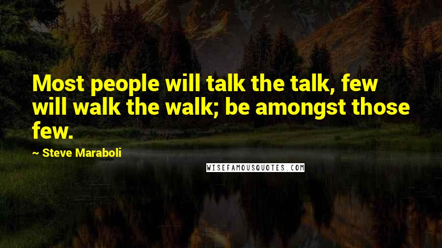 Steve Maraboli Quotes: Most people will talk the talk, few will walk the walk; be amongst those few.