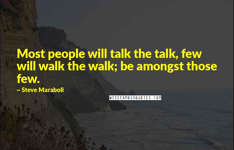 Steve Maraboli Quotes: Most people will talk the talk, few will walk the walk; be amongst those few.