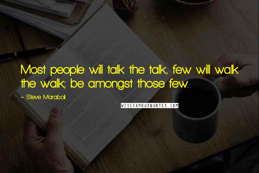Steve Maraboli Quotes: Most people will talk the talk, few will walk the walk; be amongst those few.