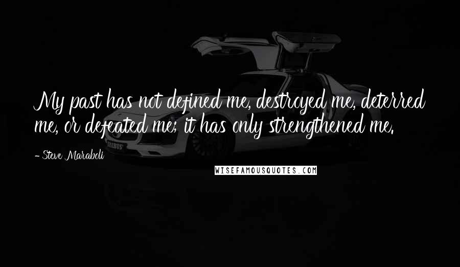 Steve Maraboli Quotes: My past has not defined me, destroyed me, deterred me, or defeated me; it has only strengthened me.