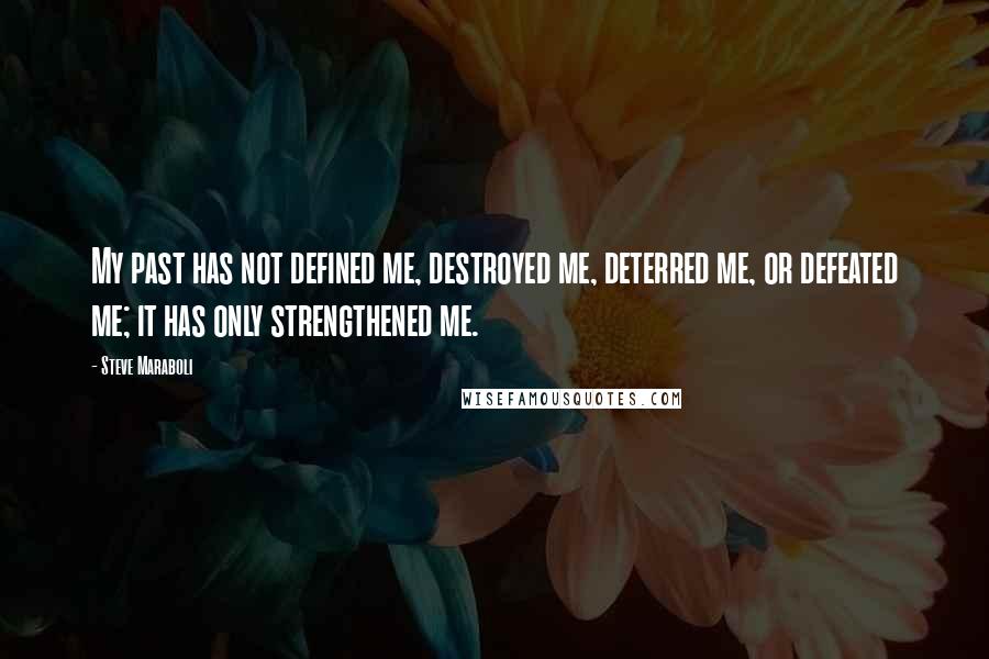 Steve Maraboli Quotes: My past has not defined me, destroyed me, deterred me, or defeated me; it has only strengthened me.