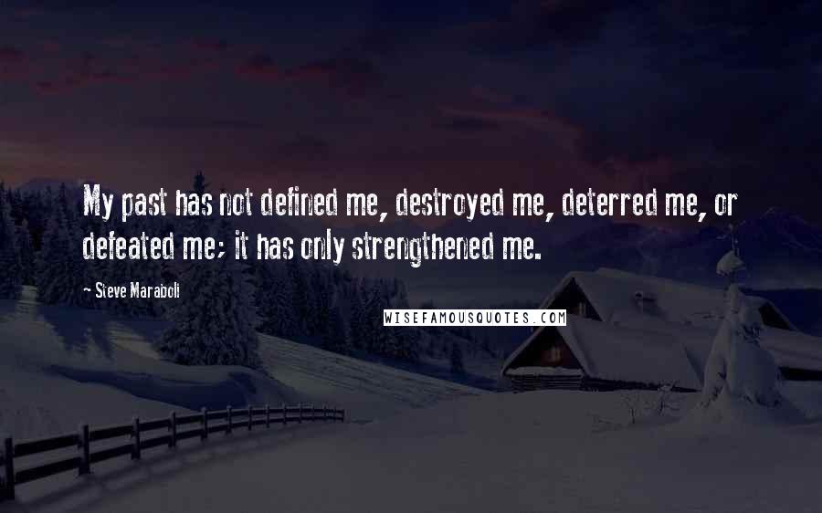 Steve Maraboli Quotes: My past has not defined me, destroyed me, deterred me, or defeated me; it has only strengthened me.