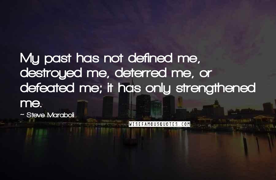 Steve Maraboli Quotes: My past has not defined me, destroyed me, deterred me, or defeated me; it has only strengthened me.