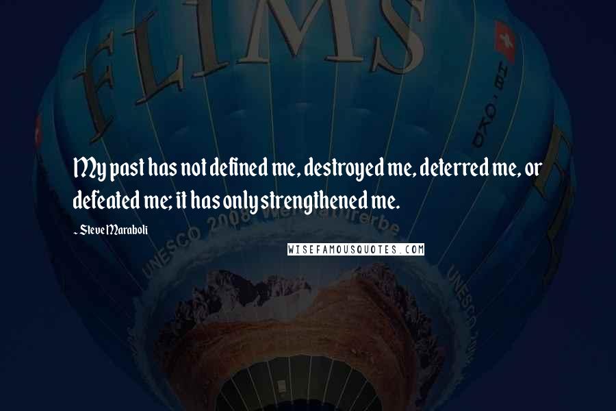 Steve Maraboli Quotes: My past has not defined me, destroyed me, deterred me, or defeated me; it has only strengthened me.