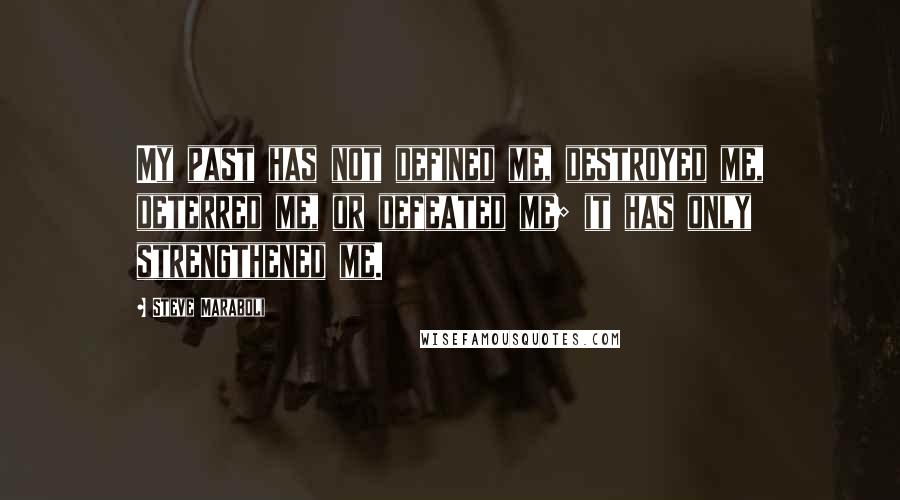 Steve Maraboli Quotes: My past has not defined me, destroyed me, deterred me, or defeated me; it has only strengthened me.