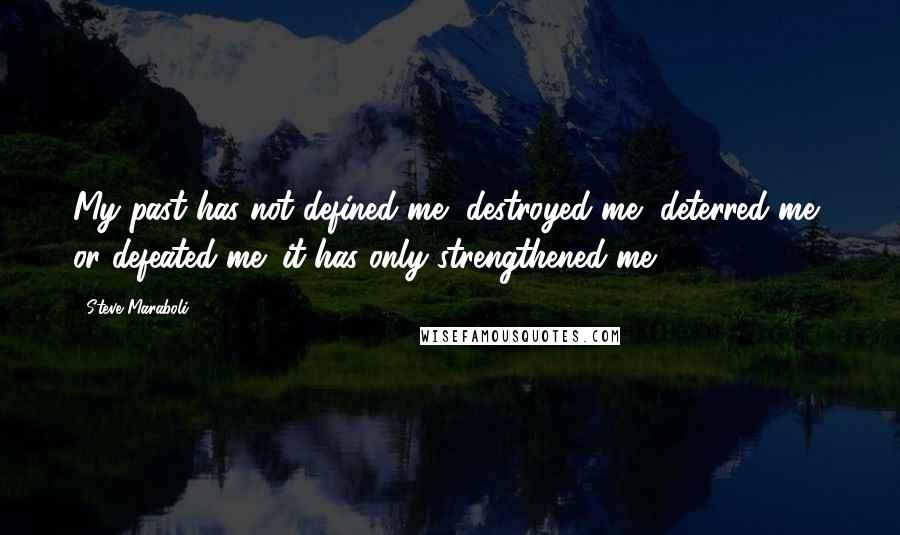Steve Maraboli Quotes: My past has not defined me, destroyed me, deterred me, or defeated me; it has only strengthened me.
