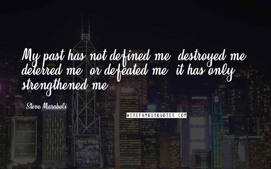 Steve Maraboli Quotes: My past has not defined me, destroyed me, deterred me, or defeated me; it has only strengthened me.