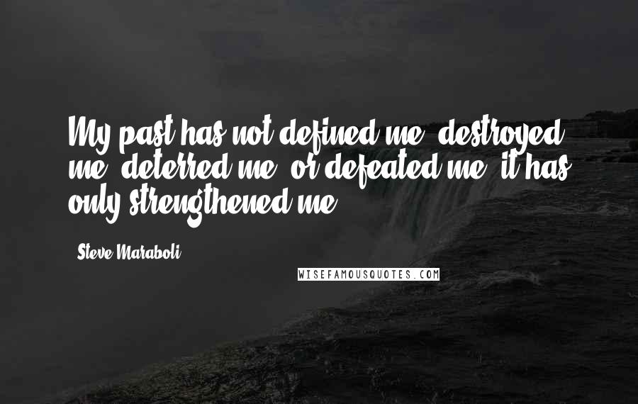 Steve Maraboli Quotes: My past has not defined me, destroyed me, deterred me, or defeated me; it has only strengthened me.