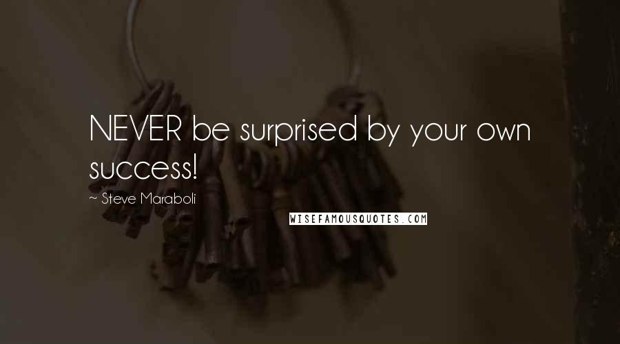 Steve Maraboli Quotes: NEVER be surprised by your own success!