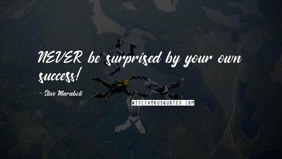 Steve Maraboli Quotes: NEVER be surprised by your own success!