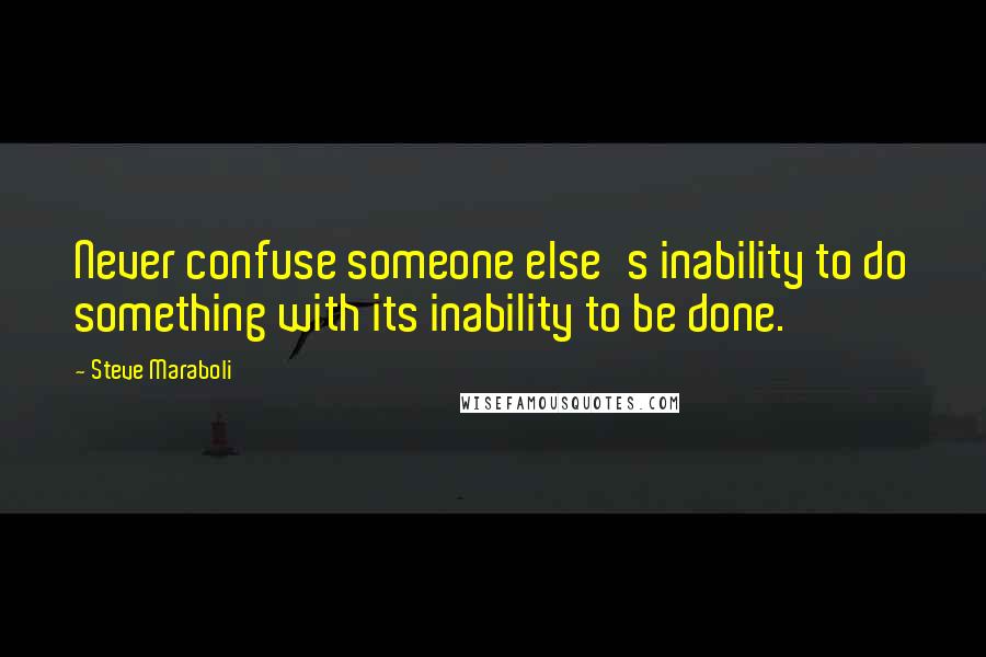 Steve Maraboli Quotes: Never confuse someone else's inability to do something with its inability to be done.