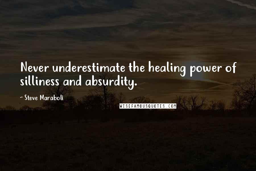 Steve Maraboli Quotes: Never underestimate the healing power of silliness and absurdity.